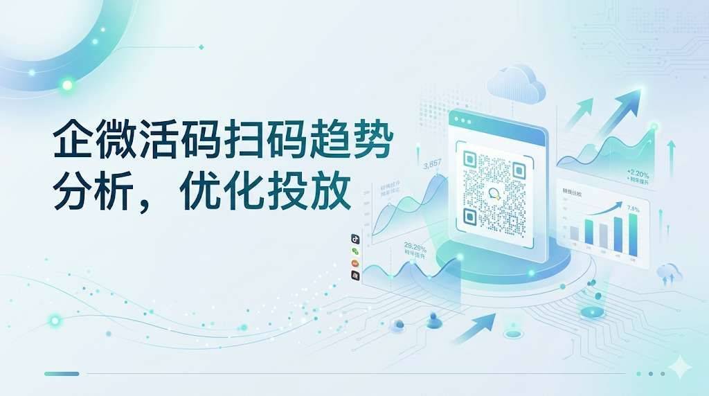 企微活码扫码趋势分析，优化投放